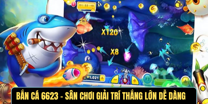Bắn Cá 6623 – Sân Chơi Giải Trí Thắng Lớn Dễ Dàng
