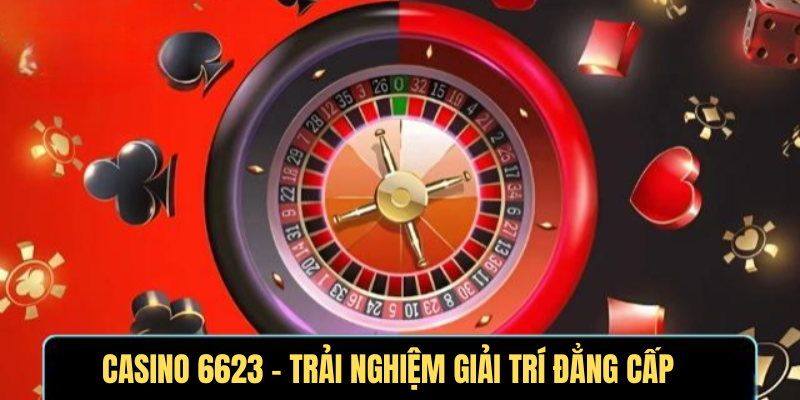 Casino 6623 – Trải Nghiệm Giải Trí Đẳng Cấp Hàng Đầu