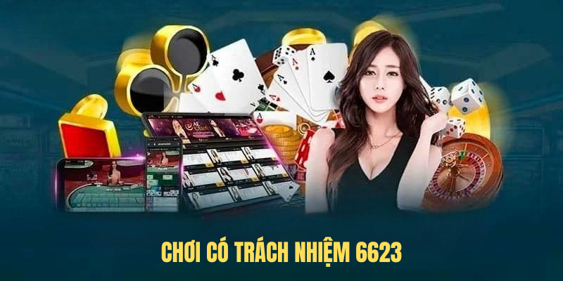 Chơi Có Trách Nhiệm 6623 – Trải Nghiệm Giải Trí An Toàn Và Lành Mạnh